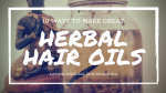 10 Ways To Make Great Herbal Hair Oils